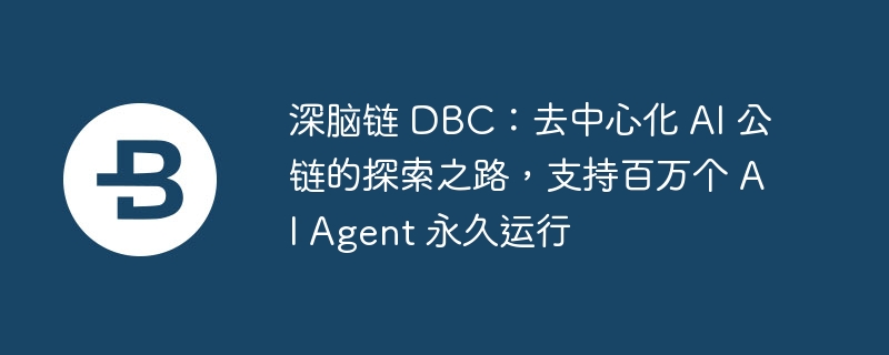 深脑链 dbc:去中心化 ai 公链的探索之路,支持百万个 ai agent 永久运行